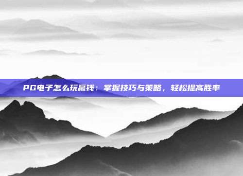 PG电子怎么玩赢钱:掌握技巧与策略,轻松提高胜率