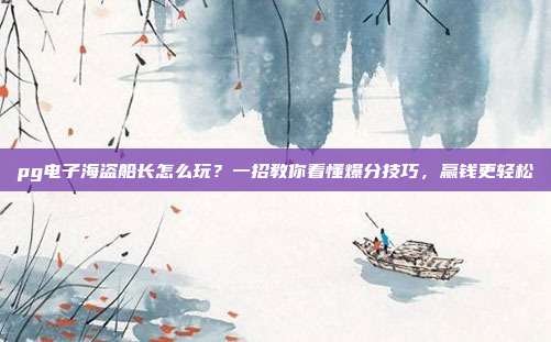 pg电子海盗船长怎么玩？一招教你看懂爆分技巧，赢钱更轻松
