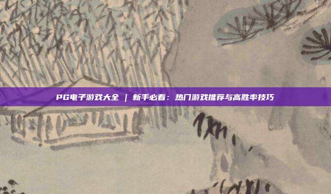PG电子游戏大全 | 新手必看：热门游戏推荐与高胜率技巧