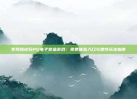 零风险试玩PG电子赏金游戏：免费体验入口与理性玩法指南