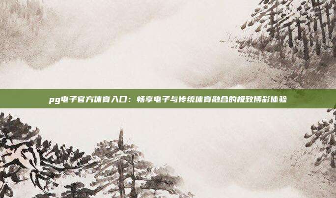 pg电子官方体育入口：畅享电子与传统体育融合的极致博彩体验