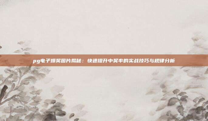 pg电子爆奖图片揭秘：快速提升中奖率的实战技巧与规律分析