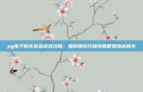 pg电子购买奖金游戏攻略：如何用技巧和预算管理提高胜率