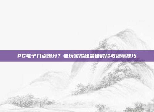 PG电子几点爆分？老玩家揭秘最佳时段与稳赢技巧