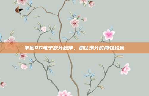 掌握PG电子放分规律，抓住爆分时间轻松赢