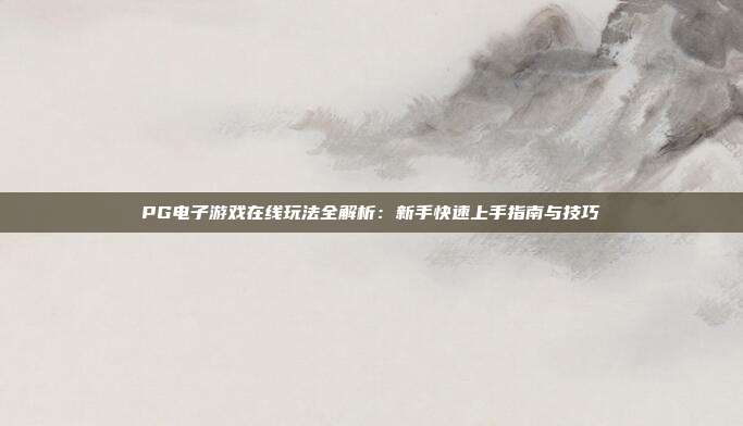 PG电子游戏在线玩法全解析：新手快速上手指南与技巧
