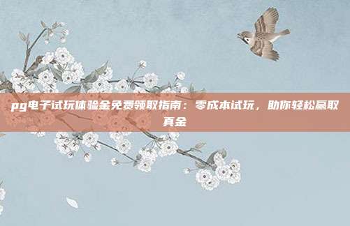 pg电子试玩体验金免费领取指南：零成本试玩，助你轻松赢取真金