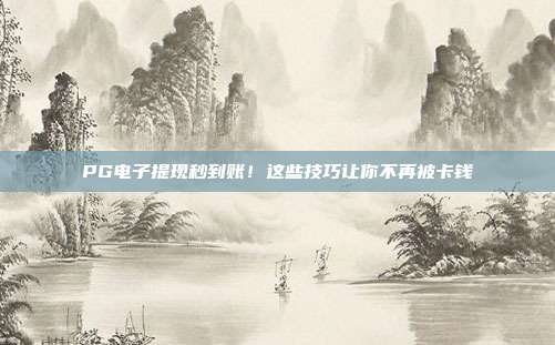 PG电子提现秒到账！这些技巧让你不再被卡钱