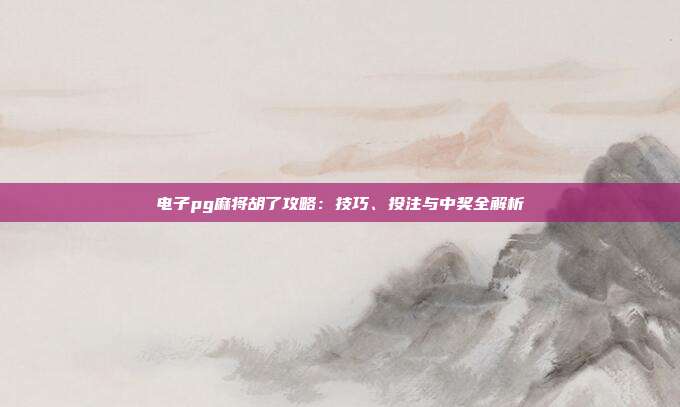 电子pg麻将胡了攻略：技巧、投注与中奖全解析