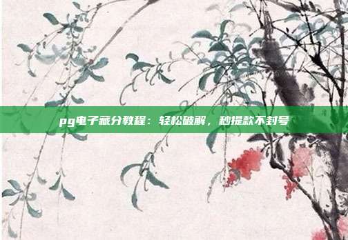 pg电子藏分教程：轻松破解，秒提款不封号