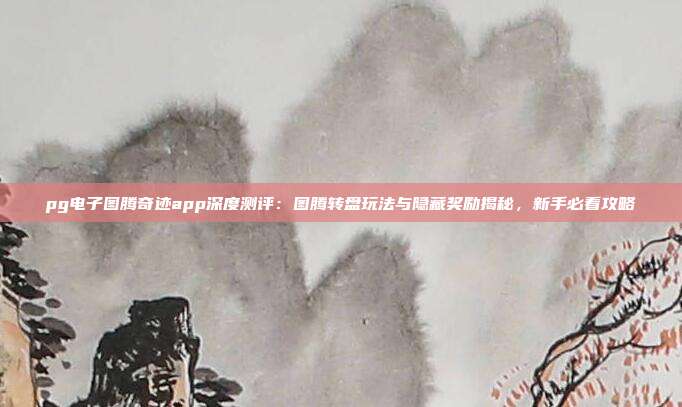 pg电子图腾奇迹app深度测评：图腾转盘玩法与隐藏奖励揭秘，新手必看攻略