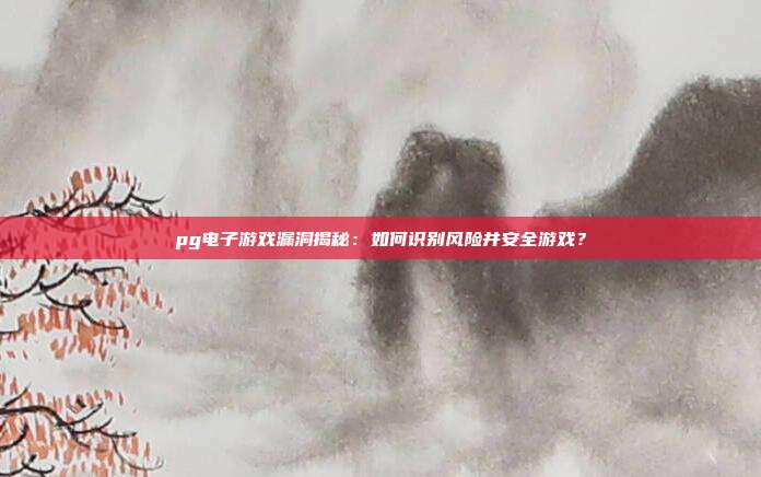 pg电子游戏漏洞揭秘：如何识别风险并安全游戏？