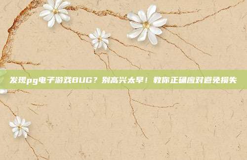 发现pg电子游戏BUG？别高兴太早！教你正确应对避免损失