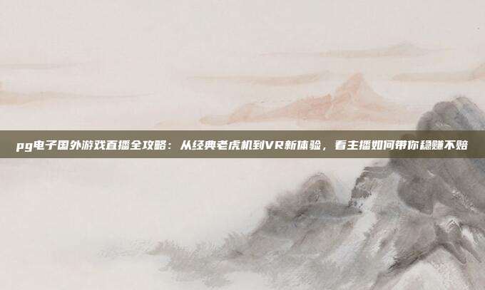 pg电子国外游戏直播全攻略：从经典老虎机到VR新体验，看主播如何带你稳赚不赔