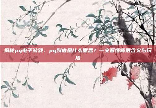揭秘pg电子游戏：pg到底是什么意思？一文看懂背后含义与玩法