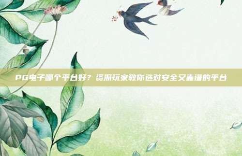 PG电子哪个平台好?资深玩家教你选对安全又靠谱的平台