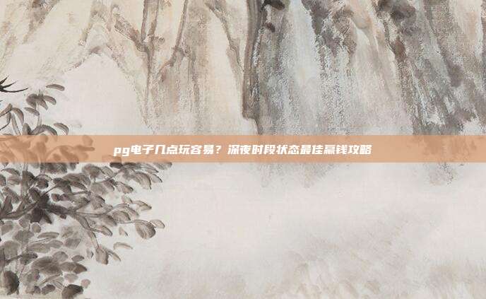 pg电子几点玩容易？深夜时段状态最佳赢钱攻略