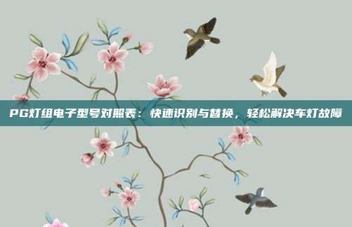 PG灯组电子型号对照表:快速识别与替换,轻松解决车灯故障