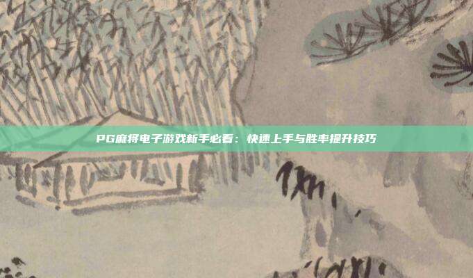 PG麻将电子游戏新手必看:快速上手与胜率提升技巧