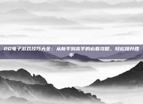 PG电子游戏技巧大全：从新手到高手的必看攻略，轻松提升胜率