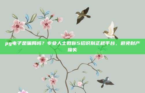 pg电子是骗局吗?专业人士教你5招识别正规平台,避免财产损失