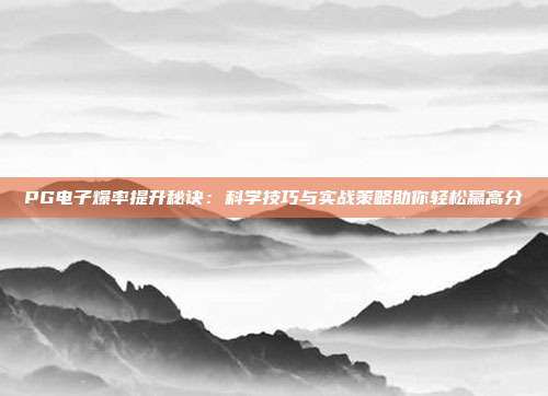PG电子爆率提升秘诀:科学技巧与实战策略助你轻松赢高分