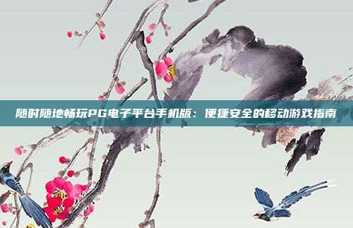 随时随地畅玩PG电子平台手机版:便捷安全的移动游戏指南