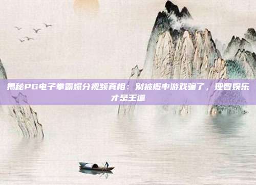 揭秘PG电子拳霸爆分视频真相：别被概率游戏骗了，理智娱乐才是王道