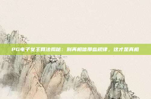 PG电子女王算法揭秘:别再相信那些规律,这才是真相