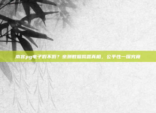 南宫pg电子假不假？亲测数据揭露真相，公平性一探究竟
