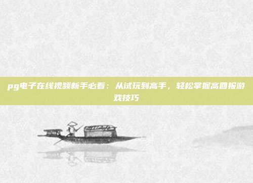 pg电子在线视频新手必看:从试玩到高手,轻松掌握高回报游戏技巧