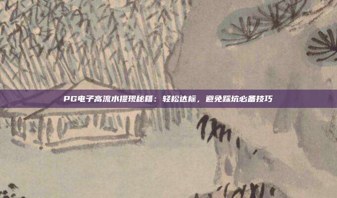PG电子高流水提现秘籍:轻松达标,避免踩坑必备技巧