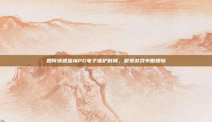 如何快速查询PG电子维护时间，避免游戏中断烦恼