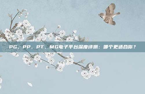 PG、PP、PT、MG电子平台深度评测:哪个更适合你?