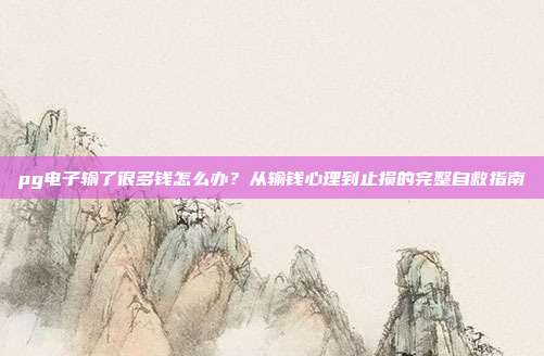 pg电子输了很多钱怎么办？从输钱心理到止损的完整自救指南