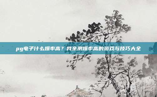 pg电子什么爆率高？我亲测爆率高的游戏与技巧大全