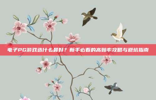 电子PG游戏选什么最好？新手必看的高赔率攻略与避坑指南