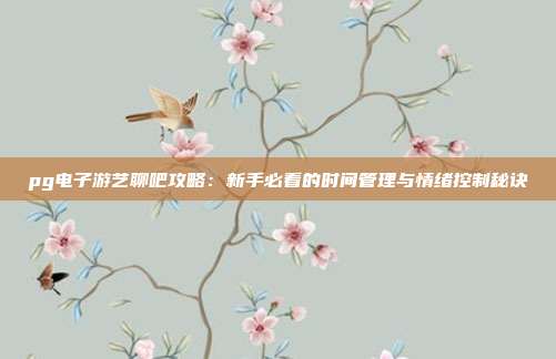 pg电子游艺聊吧攻略:新手必看的时间管理与情绪控制秘诀