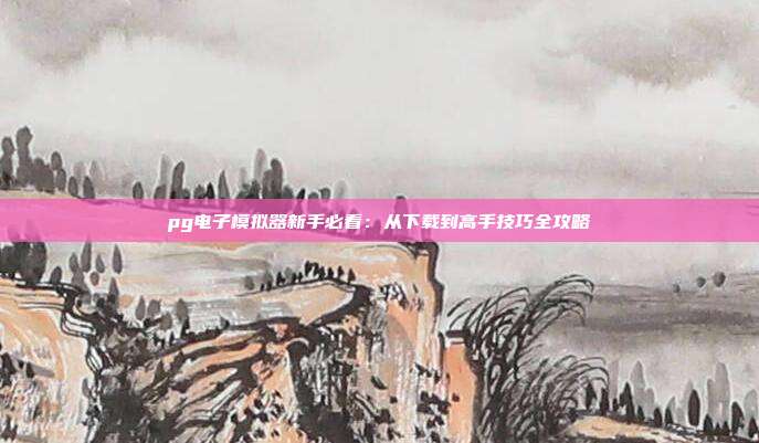 pg电子模拟器新手必看：从下载到高手技巧全攻略