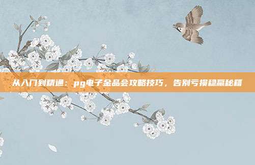 从入门到精通:pg电子金品会攻略技巧,告别亏损稳赢秘籍