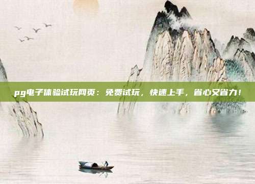 pg电子体验试玩网页:免费试玩,快速上手,省心又省力!