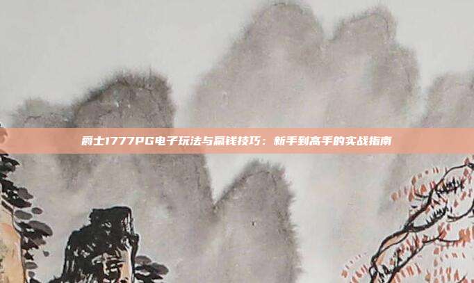 爵士1777PG电子玩法与赢钱技巧:新手到高手的实战指南