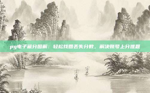 pg电子藏分图解:轻松找回丢失分数,解决账号上分难题