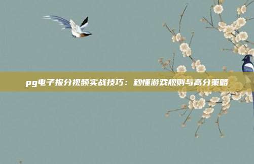 pg电子报分视频实战技巧:秒懂游戏规则与高分策略