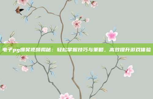 电子pg爆奖视频揭秘：轻松掌握技巧与策略，高效提升游戏体验