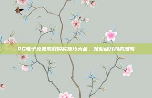 PG电子免费游戏购买技巧大全，轻松避开网购陷阱