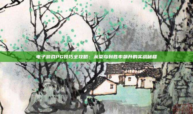 电子游戏PG技巧全攻略：从菜鸟到胜率飙升的实战秘籍