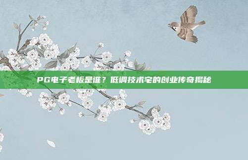 PG电子老板是谁？低调技术宅的创业传奇揭秘