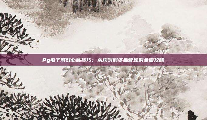 Pg电子游戏必胜技巧：从规则到资金管理的全面攻略