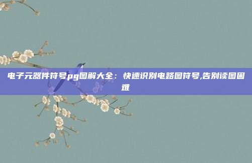 电子元器件符号pg图解大全：快速识别电路图符号,告别读图困难